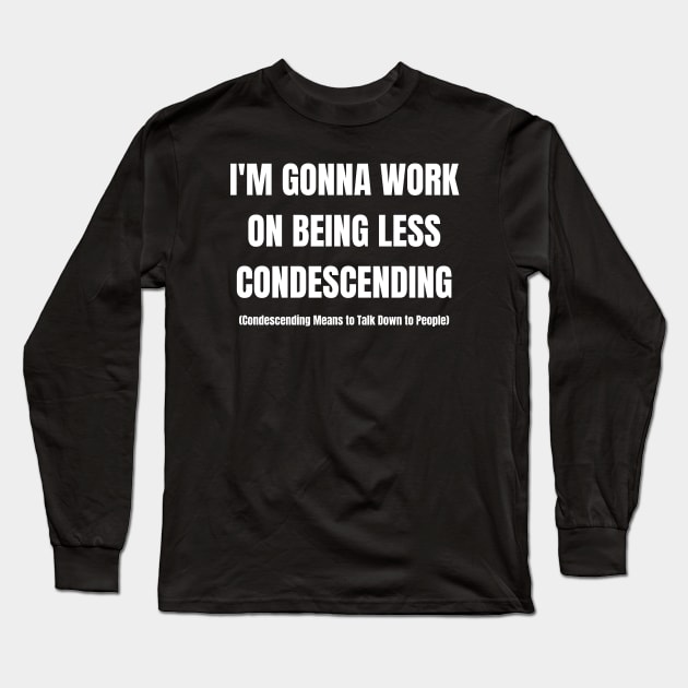 I'm Gonna Work On Being Less Condescending Long Sleeve T-Shirt by HobbyAndArt